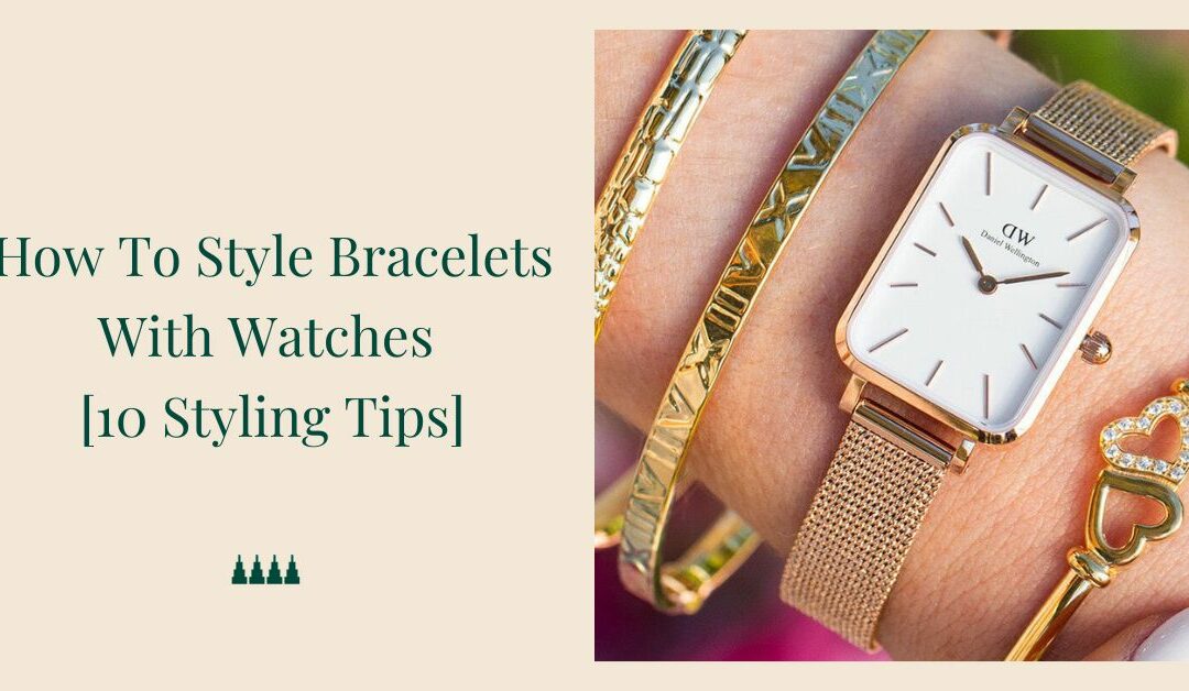 How To Style Bracelets With Watches [10 Styling Tips ]