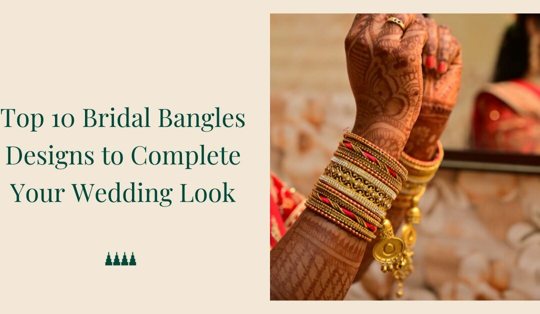 Top 10 Bridal Bangles Designs to Complete Your Wedding Look