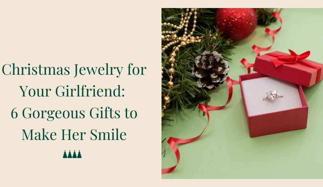 Christmas Jewelry for Your Girlfriend: 6 Gorgeous Gifts to Make Her Smile