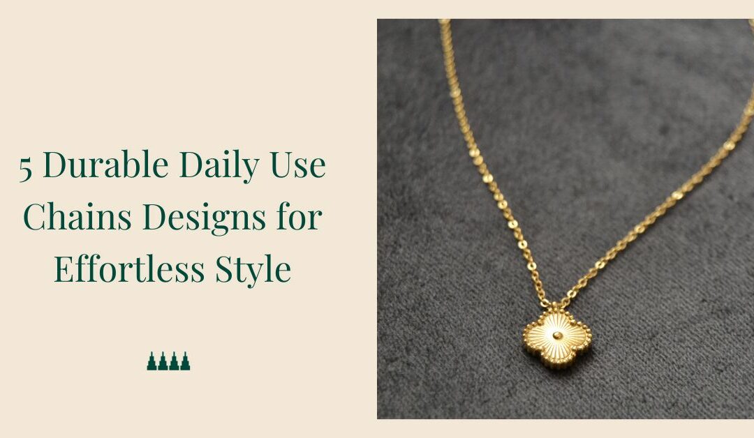 5 Durable Daily Use Chains Designs for Effortless Style