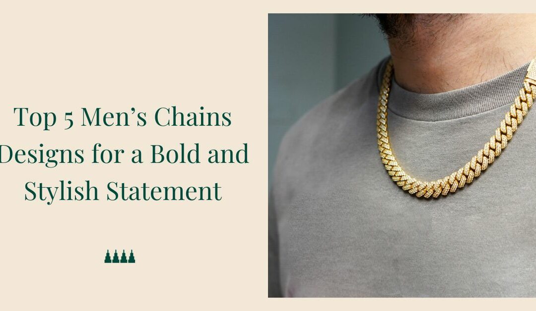 Top 5 Mens Chains Designs for a Bold and Stylish Statement