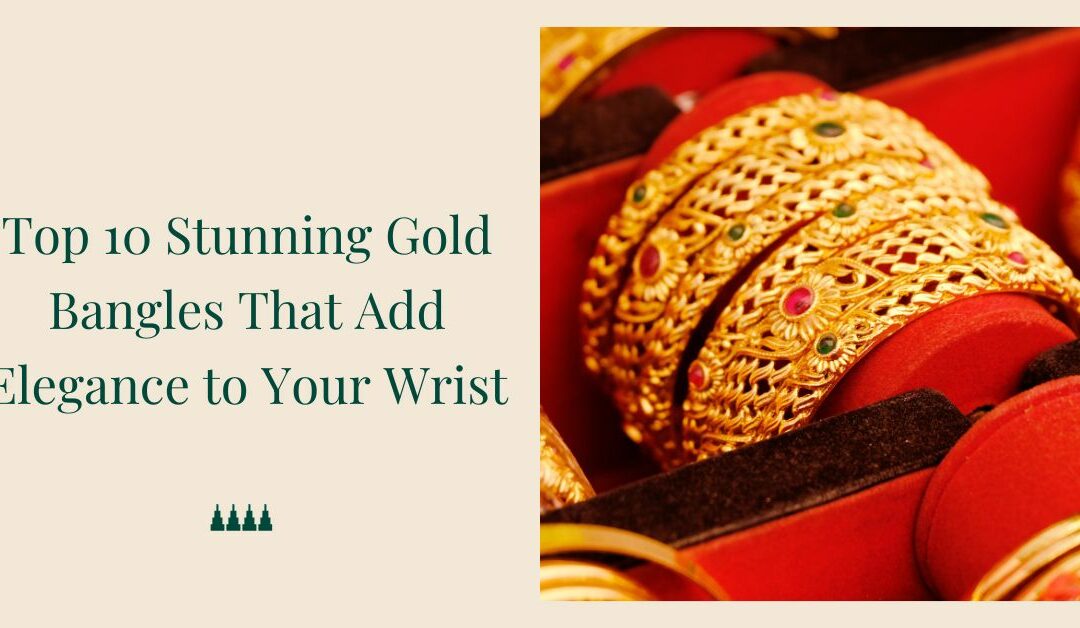 Top 10 Stunning Gold Bangles That Add Elegance to Your Wrist