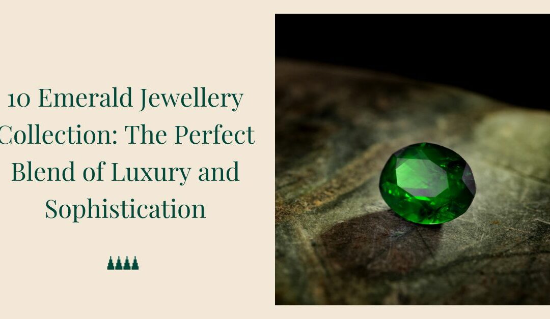 10 Emerald Jewellery Collection: The Perfect Blend of Luxury and Sophistication